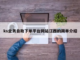 ks业务自助下单平台网站江西的简单介绍