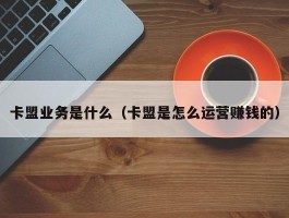 卡盟业务是什么（卡盟是怎么运营赚钱的）