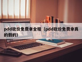 pdd砍价免费拿全程（pdd砍价免费拿真的假的）