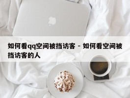 如何看qq空间被挡访客 - 如何看空间被挡访客的人