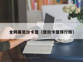 全网最低价卡盟（低价卡盟排行榜）