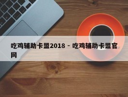 吃鸡辅助卡盟2018 - 吃鸡辅助卡盟官网