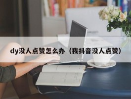 dy没人点赞怎么办（我抖音没人点赞）