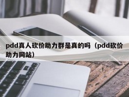 pdd真人砍价助力群是真的吗（pdd砍价助力网站）