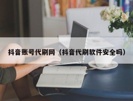 抖音账号代刷网（抖音代刷软件安全吗）