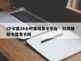 CF卡盟24小时自动发卡平台 - 科技辅助卡盟发卡网