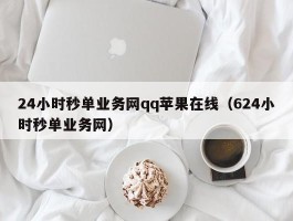 24小时秒单业务网qq苹果在线（624小时秒单业务网）