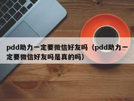 pdd助力一定要微信好友吗（pdd助力一定要微信好友吗是真的吗）