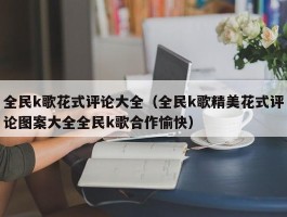 全民k歌花式评论大全（全民k歌精美花式评论图案大全全民k歌合作愉快）