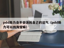 pdd助力会不会消耗自己的运气（pdd助力可以找淘宝嘛）