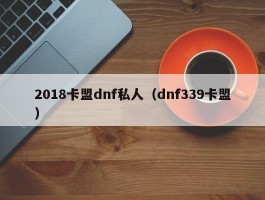 2018卡盟dnf私人（dnf339卡盟）