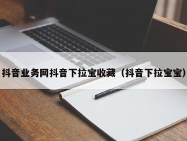 抖音业务网抖音下拉宝收藏（抖音下拉宝宝）