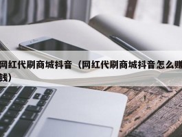 网红代刷商城抖音（网红代刷商城抖音怎么赚钱）