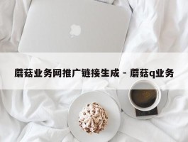 蘑菇业务网推广链接生成 - 蘑菇q业务