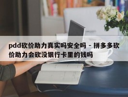 pdd砍价助力真实吗安全吗 - 拼多多砍价助力会砍没银行卡里的钱吗