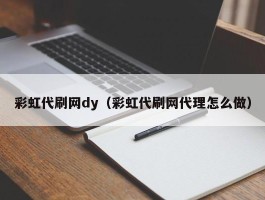 彩虹代刷网dy（彩虹代刷网代理怎么做）