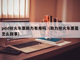 pdd抢火车票助力有用吗（助力抢火车票是怎么回事）