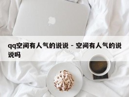 qq空间有人气的说说 - 空间有人气的说说吗