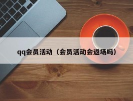 qq会员活动（会员活动会返场吗）