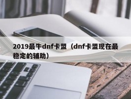 2019最牛dnf卡盟（dnf卡盟现在最稳定的辅助）