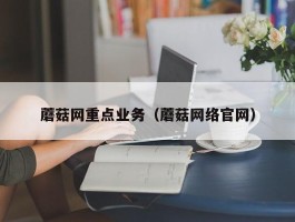 蘑菇网重点业务（蘑菇网络官网）