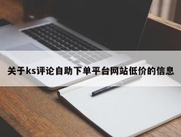 关于ks评论自助下单平台网站低价的信息