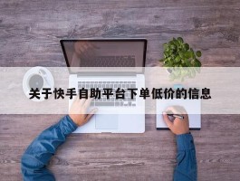 关于快手自助平台下单低价的信息