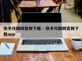 快手代刷网官网下载 - 快手代刷网官网下载app