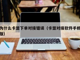 为什么卡盟下单对接错误（卡盟对接软件手机版）