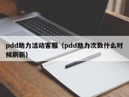 pdd助力活动客服（pdd助力次数什么时候刷新）