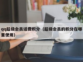 qq超级会员话费积分（超级会员的积分在哪里使用）