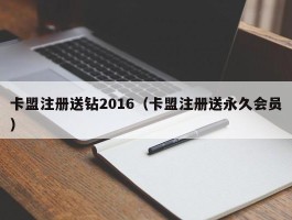 卡盟注册送钻2016（卡盟注册送永久会员）