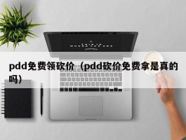 pdd免费领砍价（pdd砍价免费拿是真的吗）