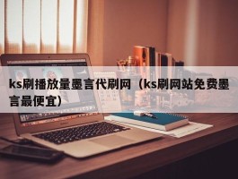 ks刷播放量墨言代刷网（ks刷网站免费墨言最便宜）