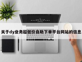 关于dy业务超低价自助下单平台网站的信息