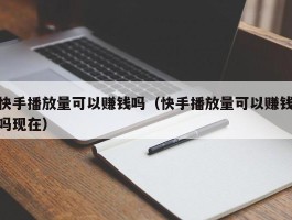 快手播放量可以赚钱吗（快手播放量可以赚钱吗现在）