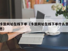 卡盟网址在线下单（卡盟网址在线下单什么意思）