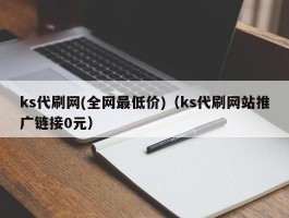 ks代刷网(全网最低价)（ks代刷网站推广链接0元）