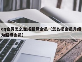 qq会员怎么变成超级会员（怎么把会员升级为超级会员）