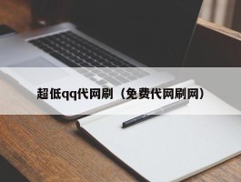 超低qq代网刷（免费代网刷网）