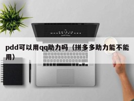 pdd可以用qq助力吗（拼多多助力能不能用）