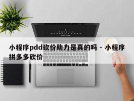 小程序pdd砍价助力是真的吗 - 小程序拼多多砍价