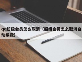 qq超级会员怎么取消（超级会员怎么取消自动续费）