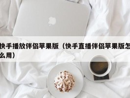 快手播放伴侣苹果版（快手直播伴侣苹果版怎么用）