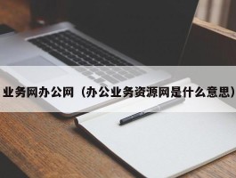 业务网办公网（办公业务资源网是什么意思）