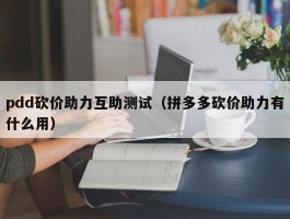 pdd砍价助力互助测试（拼多多砍价助力有什么用）