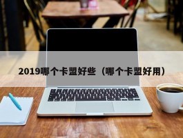 2019哪个卡盟好些（哪个卡盟好用）