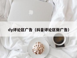 dy评论区广告（抖音评论区做广告）