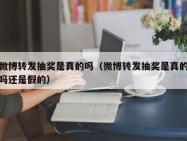 微博转发抽奖是真的吗（微博转发抽奖是真的吗还是假的）