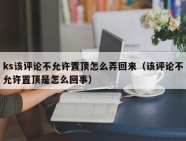 ks该评论不允许置顶怎么弄回来（该评论不允许置顶是怎么回事）